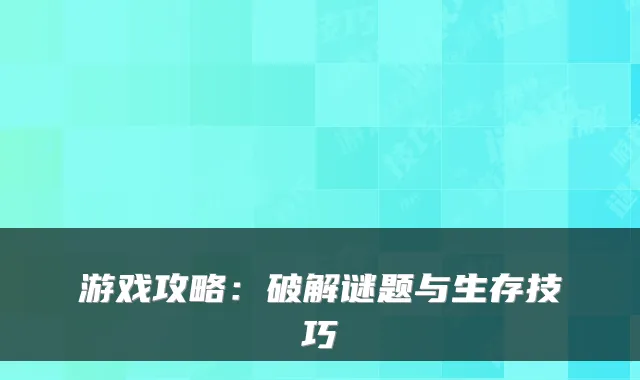 游戏攻略:破解谜题与生存技巧