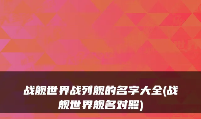 战舰世界战列舰的名字大全(战舰世界舰名对照)