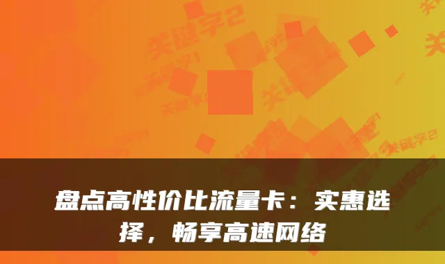 盘点高性价比流量卡:实惠选择,畅享高速网络