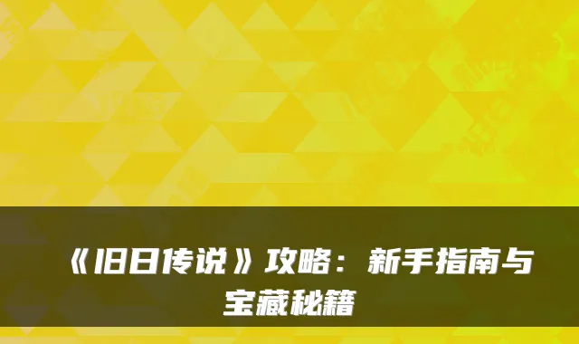 《旧日传说》攻略：新手指南与宝藏秘籍