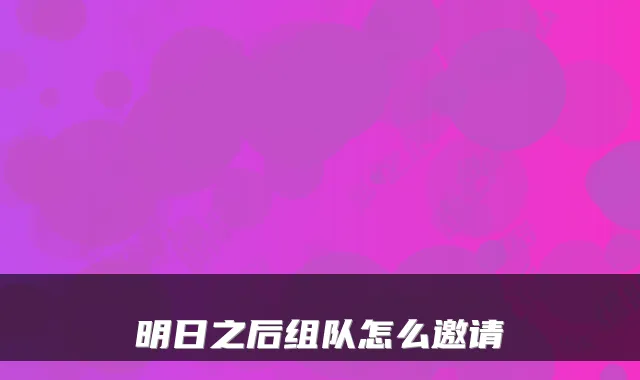 明日之后组队怎么邀请