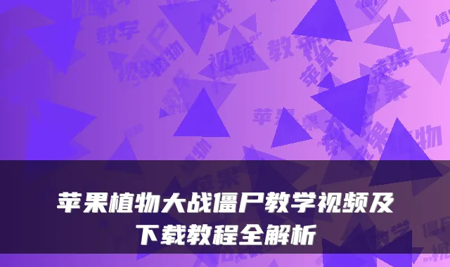 苹果植物大战僵尸教学视频及下载教程全解析