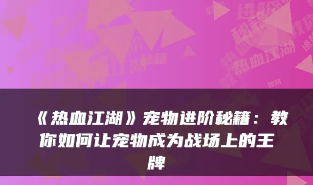 《热血江湖》宠物进阶秘籍：教你如何让宠物成为战场上的王牌