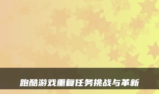 跑酷游戏重复任务挑战与革新