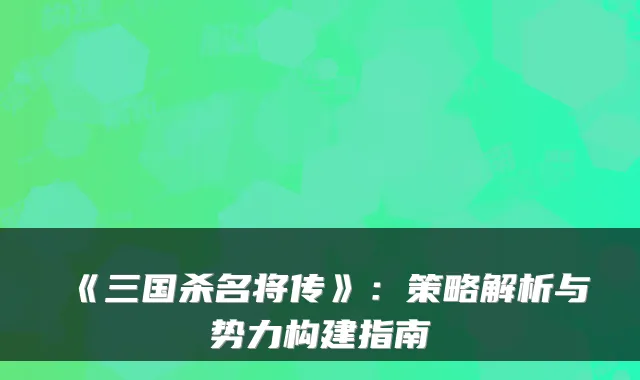 《三国杀名将传》：策略解析与势力构建指南