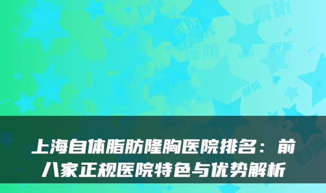 上海自体脂肪隆胸医院排名：前八家正规医院特色与优势解析