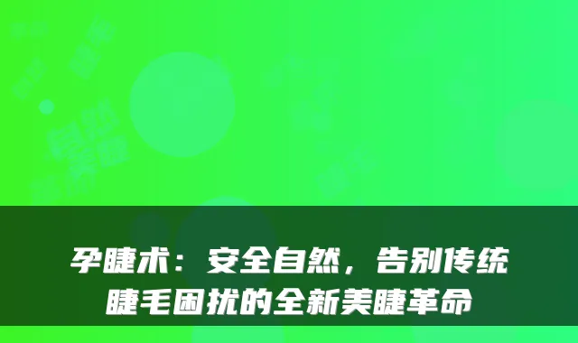 孕睫术:安全自然,告别传统睫毛困扰的全新美睫革命