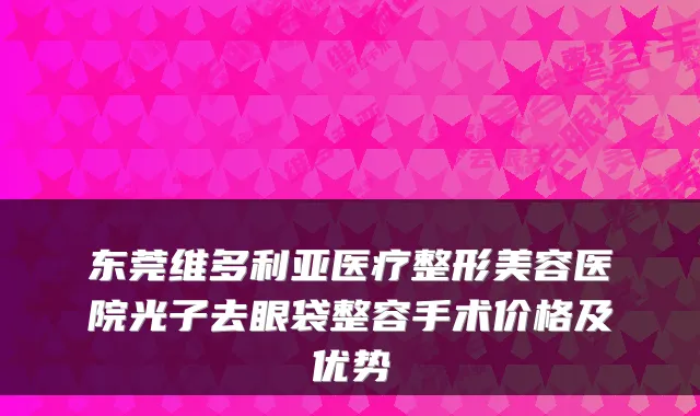 东莞维多利亚医疗整形美容医院光子去眼袋整容手术价格及优势