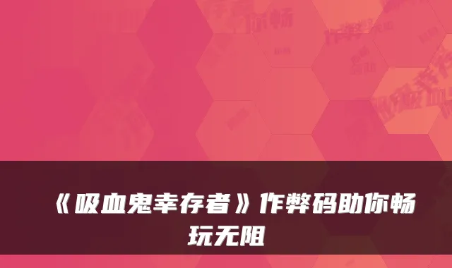 《吸血鬼幸存者》作弊码助你畅玩无阻