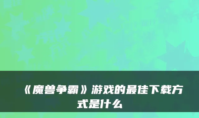 《魔兽争霸》游戏的佳下载方式是什么