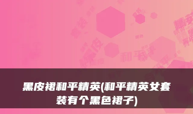 黑皮裙和平精英(和平精英女套装有个黑色裙子)
