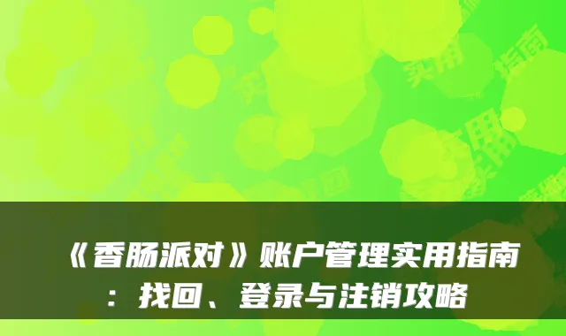 《香肠派对》账户管理实用指南：找回、登录与注销攻略