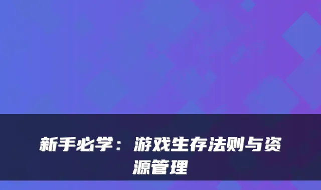 新手必学：游戏生存法则与资源管理