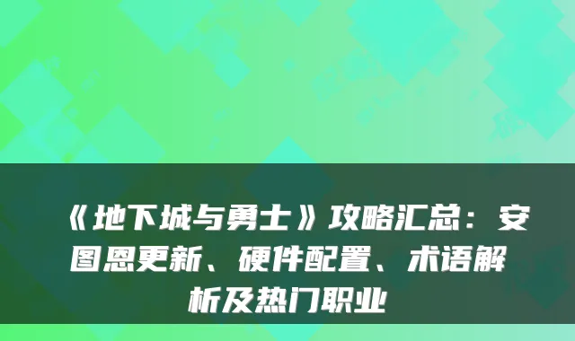 《地下城与勇士》攻略汇总：安图恩更新、硬件配置、术语解析及热门职业
