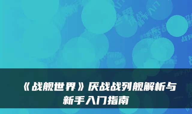 《战舰世界》厌战战列舰解析与新手入门指南