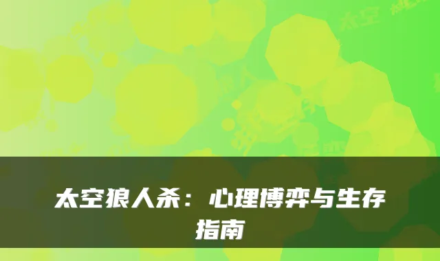 太空狼人杀：心理博弈与生存指南