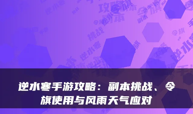 逆水寒手游攻略：副本挑战、令旗使用与风雨天气应对