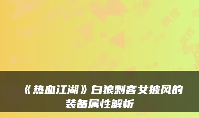 《热血江湖》白狼刺客女披风的装备属性解析
