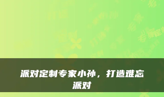 派对定制专家小孙，打造难忘派对