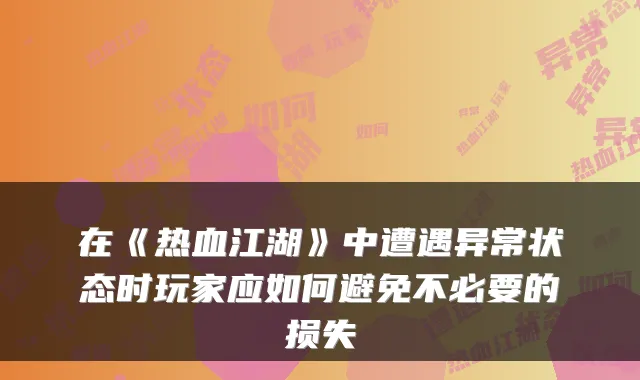 在《热血江湖》中遭遇异常状态时玩家应如何避免不必要的损失