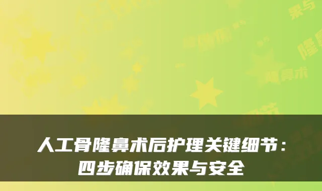 人工骨隆鼻术后护理关键细节：四步效果与安全