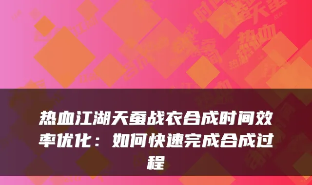 热血江湖天蚕战衣合成时间效率优化:如何快速完成合成过程