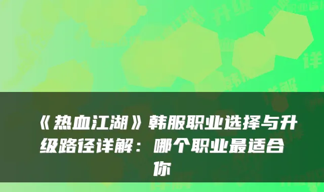 《热血江湖》韩服职业选择与升级路径详解:哪个职业适合你
