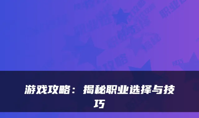 游戏攻略：揭秘职业选择与技巧