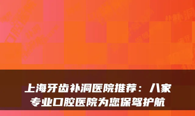 上海牙齿补洞医院推荐:八家专业口腔医院为您保驾护航