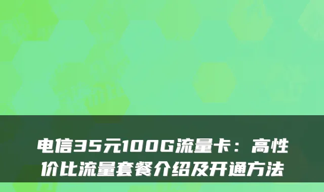 电信35元100G流量卡：高性价比流量套餐介绍及开通方法
