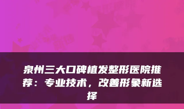 泉州三大口碑植发整形医院推荐:专业技术,形象新选择
