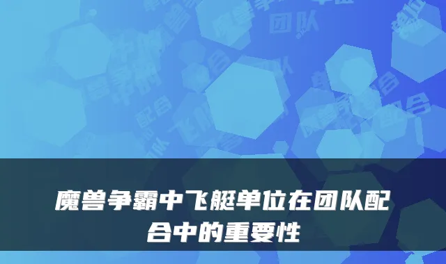 魔兽争霸中飞艇单位在团队配合中的重要性