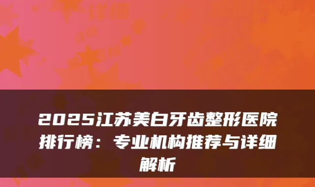 2025江苏美白牙齿整形医院排行榜:专业机构推荐与详细解析