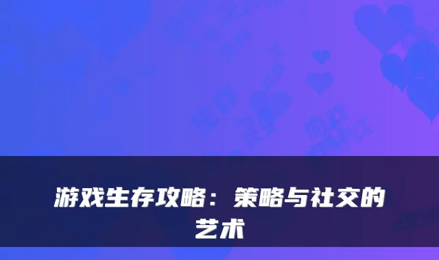 游戏生存攻略：策略与社交的艺术