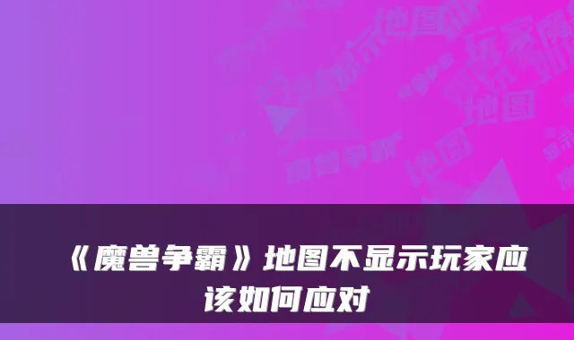 《魔兽争霸》地图不显示玩家应该如何应对