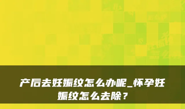 产后去妊娠纹怎么办呢_怀孕妊娠纹怎么去除？