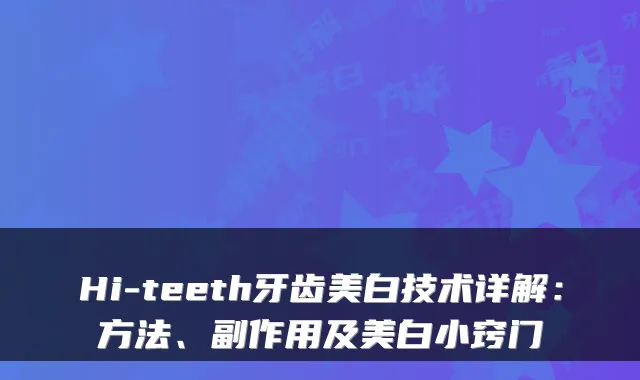 Hi-teeth牙齿美白技术详解:方法、副作用及美白小窍门
