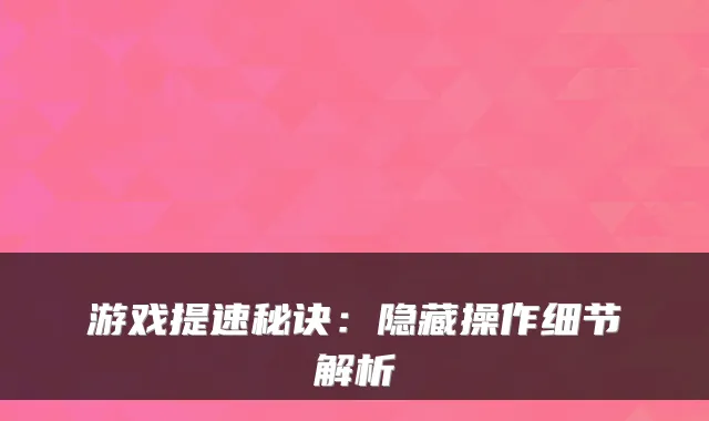 游戏提速秘诀：隐藏操作细节解析