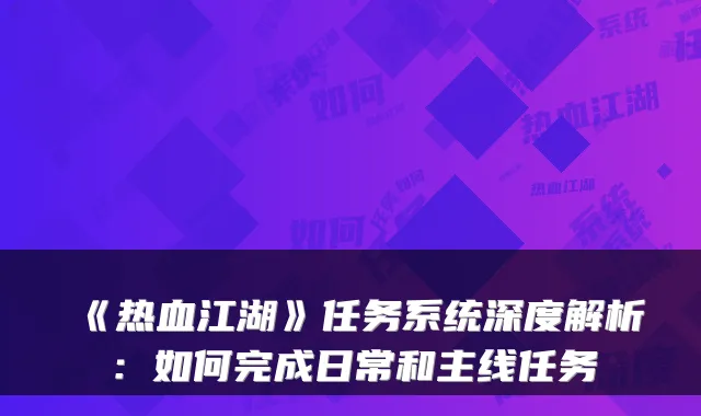 《热血江湖》任务系统深度解析:如何完成日常和主线任务