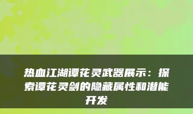 热血江湖谭花灵武器展示:探索谭花灵剑的隐藏属性和潜能开发