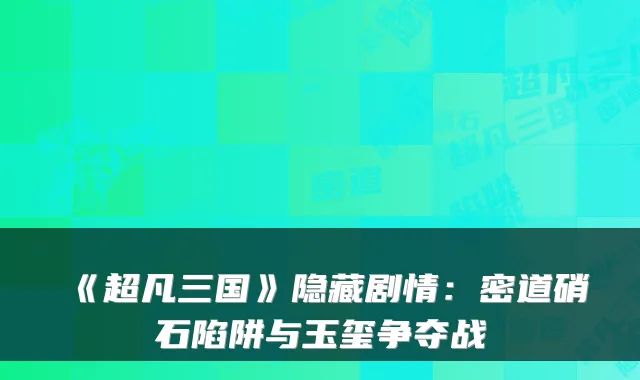 《超凡三国》隐藏剧情：密道硝石陷阱与玉玺争夺战