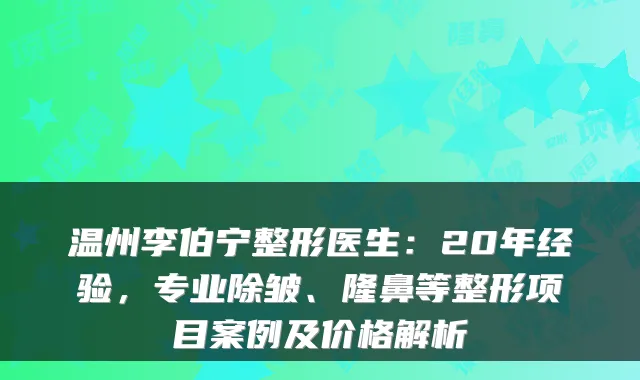 温州李伯宁整形医生:20年经验,专业除皱、隆鼻等整形项目案例及价格解析