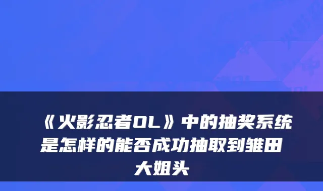 《火影忍者OL》中的抽奖系统是怎样的能否成功抽取到雏田大姐头