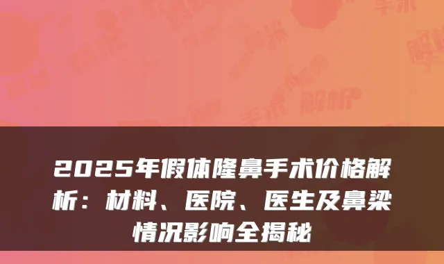 2025年假体隆鼻手术价格解析:材料、医院、医生及鼻梁情况影响全揭秘