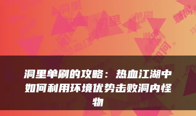 洞里单刷的攻略：热血江湖中如何利用环境优势击败洞内怪物