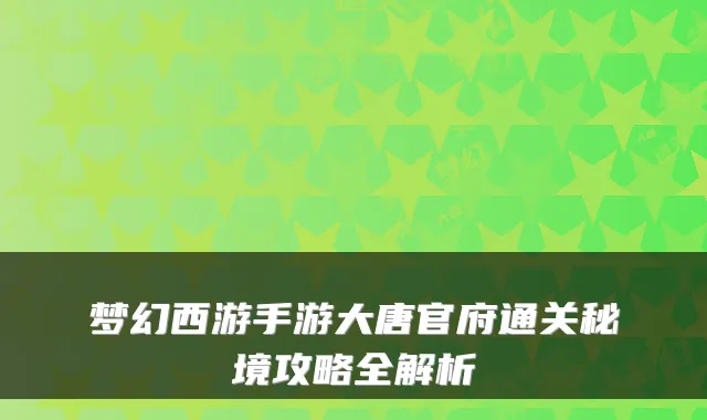梦幻西游手游大唐官府通关秘境攻略全解析