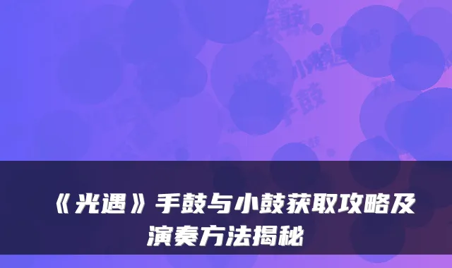 《光遇》手鼓与小鼓获取攻略及演奏方法揭秘