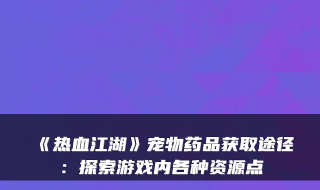 《热血江湖》宠物药品获取途径：探索游戏内各种资源点