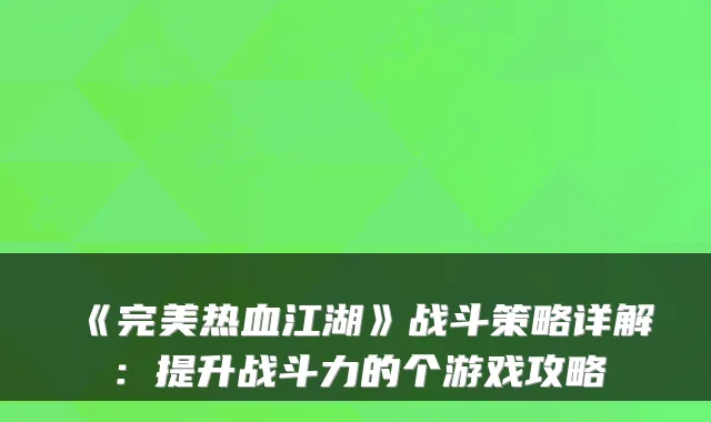 《热血江湖》战斗策略详解：提升战斗力的个游戏攻略