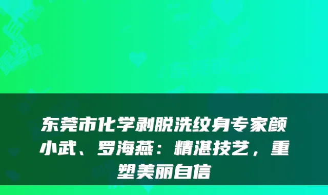 东莞市化学剥脱洗纹身专家颜小武、罗海燕:精湛技艺,重塑美丽自信